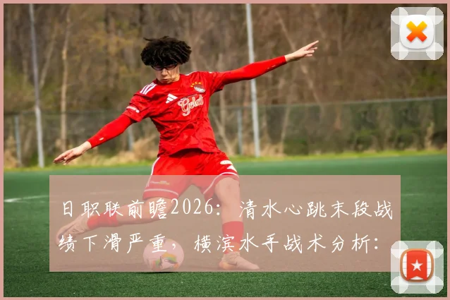 日职联前瞻2026：清水心跳末段战绩下滑严重，横滨水手战术分析：攻强守弱成关键胜负手
