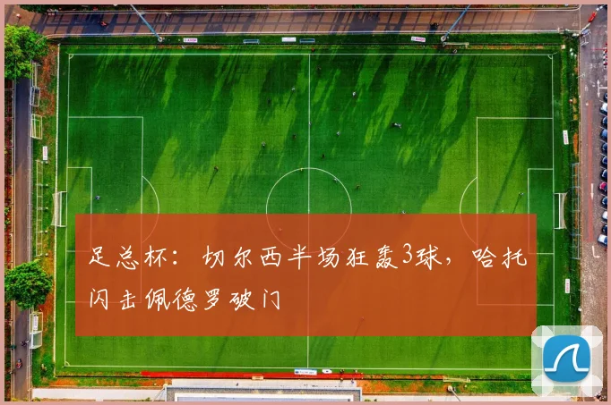 足总杯：切尔西半场狂轰3球，哈托闪击佩德罗破门