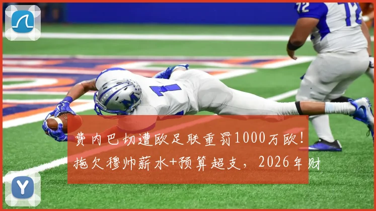 费内巴切遭欧足联重罚1000万欧！拖欠穆帅薪水+预算超支，2026年财政违规代价惨重