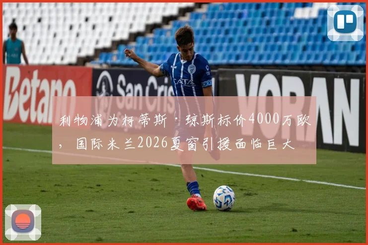 利物浦为柯蒂斯·琼斯标价4000万欧,国际米兰2026夏窗引援面临巨大挑战,转会最新动态解读