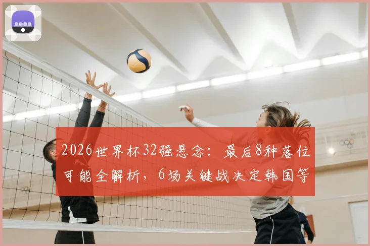 2026世界杯32强悬念：最后8种落位可能全解析，6场关键战决定韩国等队命运