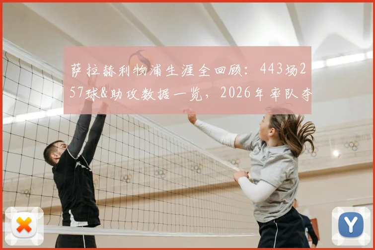 萨拉赫利物浦生涯全回顾:443场257球&助攻数据一览,2026年率队夺9座冠军成就解析
