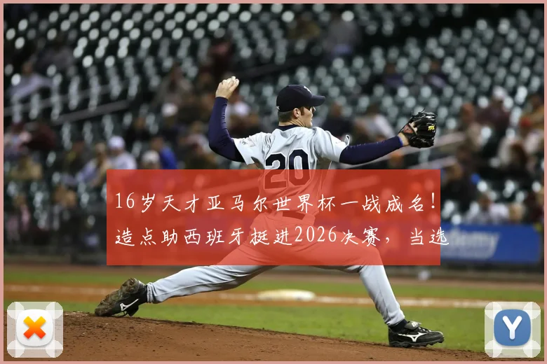 16岁天才亚马尔世界杯一战成名！造点助西班牙挺进2026决赛，当选今日之星引发热议，解析他的崛起之路与未来前景