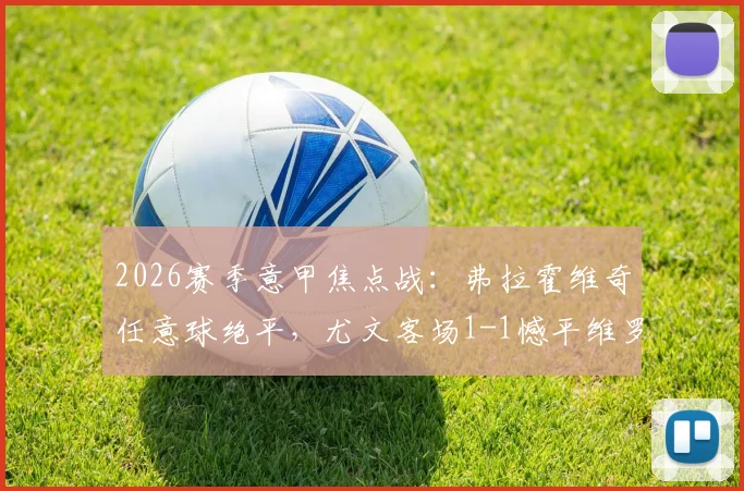 2026赛季意甲焦点战：弗拉霍维奇任意球绝平，尤文客场1-1憾平维罗纳全记录