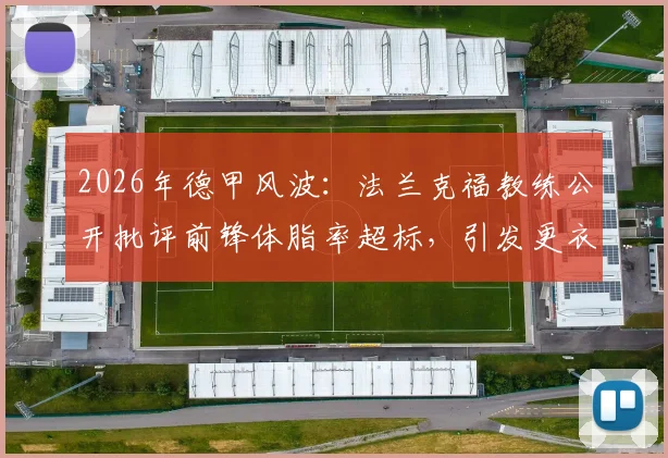 2026年德甲风波：法兰克福教练公开批评前锋体脂率超标，引发更衣室震动，球员管理难题如何破局？