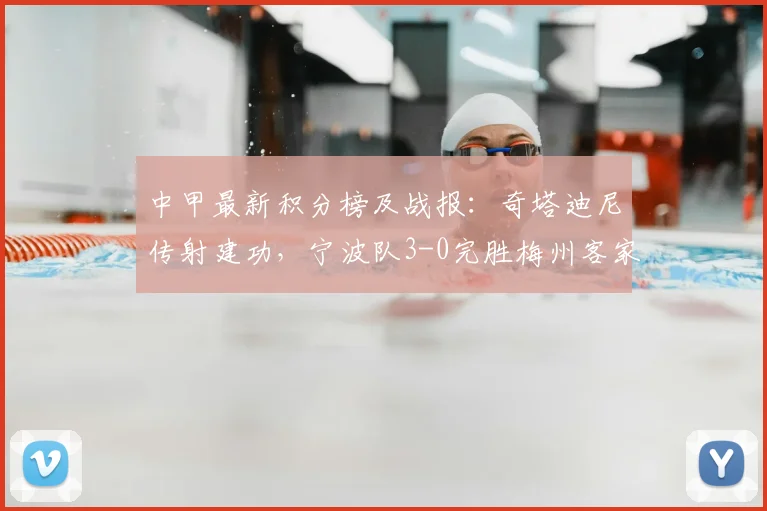 中甲最新积分榜及战报：奇塔迪尼传射建功，宁波队3-0完胜梅州客家获2026赛季首胜，附关键数据分析