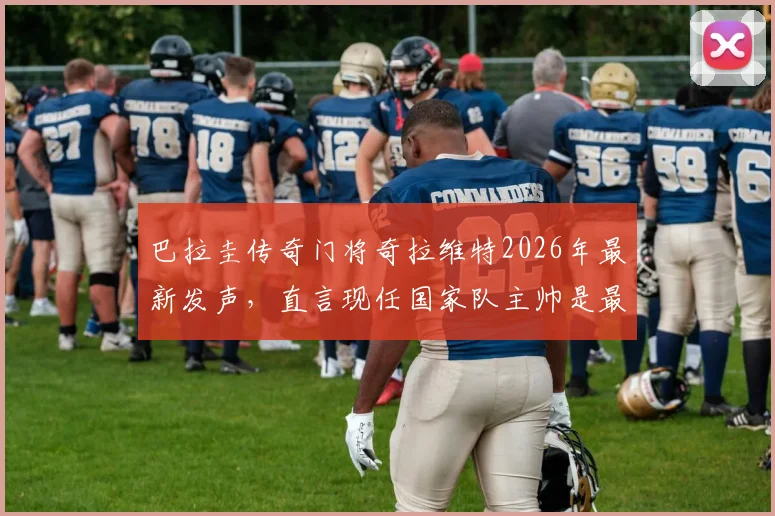 巴拉圭传奇门将奇拉维特2026年最新发声,直言现任国家队主帅是最会装腔作势的骗子,揭秘其执教能力真相
