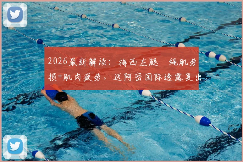 2026最新解读:梅西左腿腘绳肌劳损+肌肉疲劳,迈阿密国际透露复出日期未定