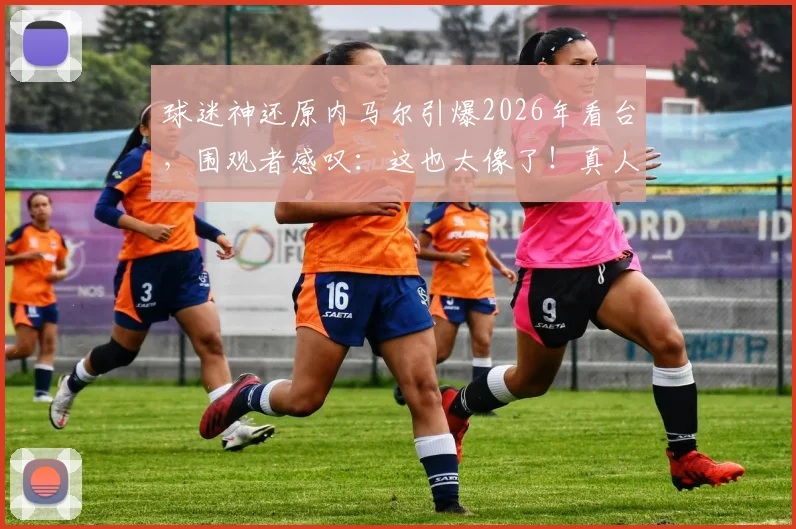 球迷神还原内马尔引爆2026年看台，围观者感叹：这也太像了！真人cos细节全解析